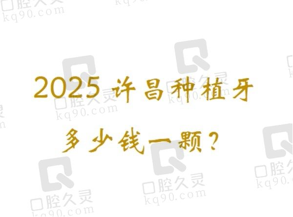 2025许昌种植牙多少钱一颗？这里有排行前五家口腔医院种植价格可以参考！