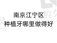 南京江宁区种植牙哪里做得好？汇总排名前五种牙便宜又好的牙科医院