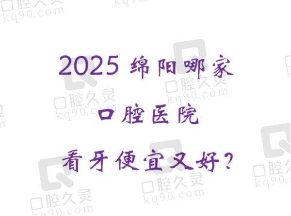 2025绵阳哪家口腔医院看牙便宜又好？熊猫/医博/华美紫馨口腔看牙技术不错价格实惠！