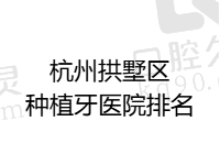 杭州拱墅区种植牙医院排名曝光，在线查看杭州拱墅区种植牙哪个医院比较好