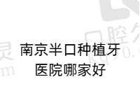 南京半口种植牙医院哪家好？排名前五做半口种植牙技术好价格也不贵