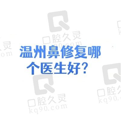 温州鼻修复哪个医生好？陈德裕/谭立文/赵进军等修复鼻子口碑好