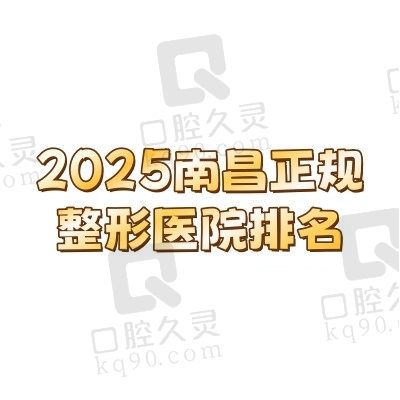 2025南昌正规整形医院排名公布！哪家口碑好?特色项目及评价一览