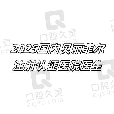 2025国内贝丽菲尔注射认证医院+指定医生名单，这份避坑指南请收好！