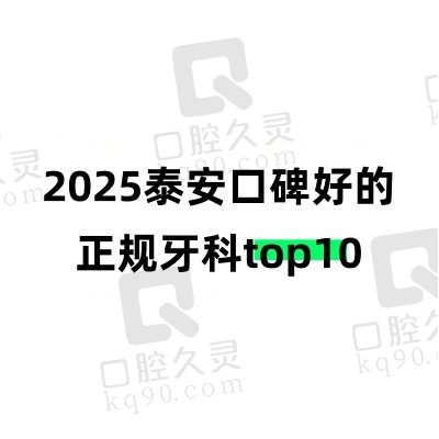 泰安市牙科医院哪家好？2025泰安口碑好的正规牙科top10盘点