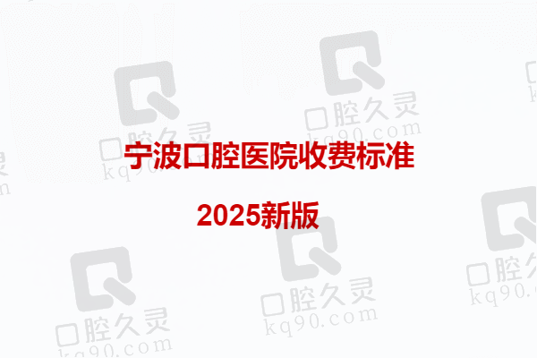 宁波口腔医院收费标准2025新版：速查种牙/正畸/拔牙等要多钱