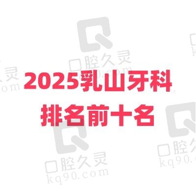 乳山牙科排名前十名单更新，乳山牙博仕/艾诺尔/闫乃娟排前三口碑好