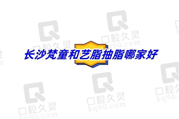 长沙梵童和艺脂抽脂哪家好？从医院资质、医生团队、技术设备、价格等多维度比对