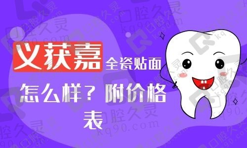 义获嘉全瓷贴面是哪国品牌？来看价格表和贴面怎么样？