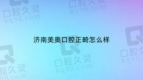 济南美奥口腔正畸怎么样