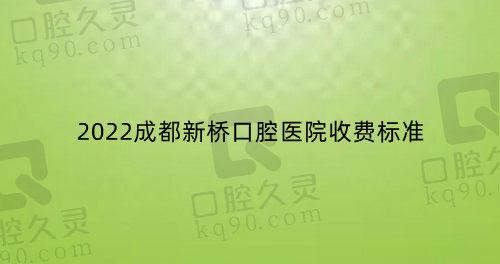 2022成都新桥口腔医院收费标准