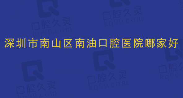 深圳南山区南油口腔医院哪家好