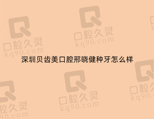 深圳贝齿美口腔邢晓健种牙怎么样