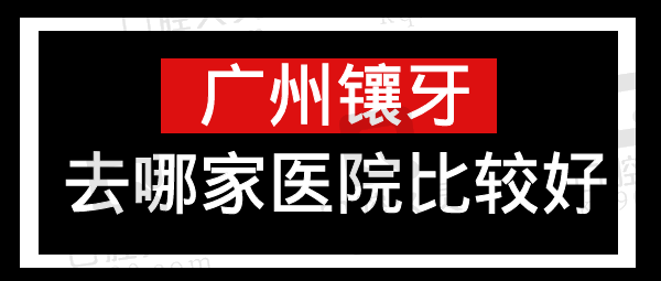 广州镶牙去哪家医院比较好