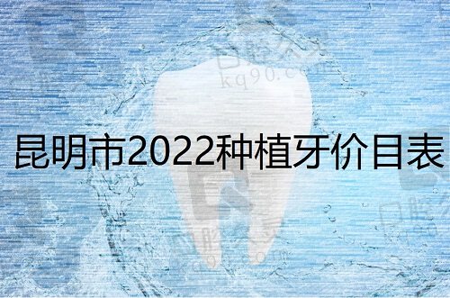 昆明市2022种植牙价目表