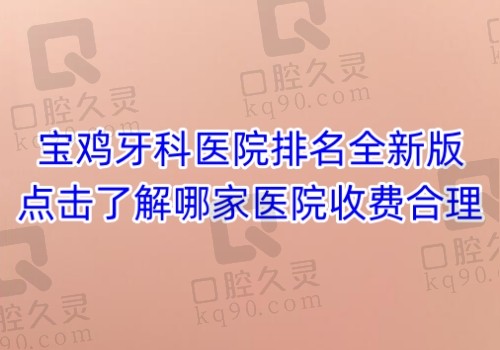 宝鸡牙科医院排名全新版给你，点击了解哪家医院收费合理