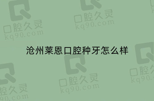 沧州莱恩口腔种牙怎么样