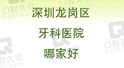 深圳龍崗區(qū)牙科醫(yī)院哪家好