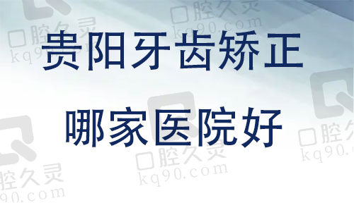 贵阳牙齿矫正哪家医院好