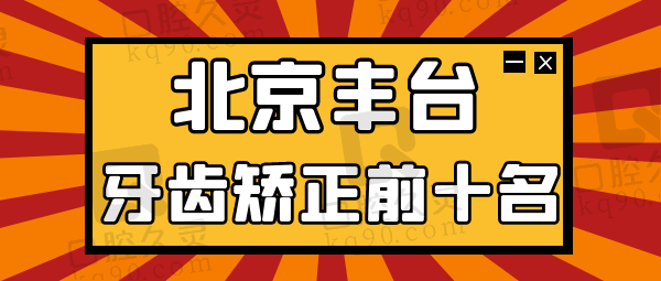 北京丰台区牙齿矫正前十名