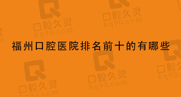 福州口腔医院排名前十的有哪些