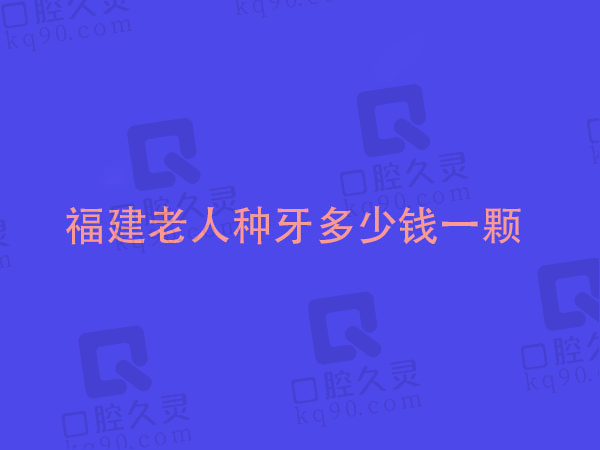 福建老人种植牙多少钱一个