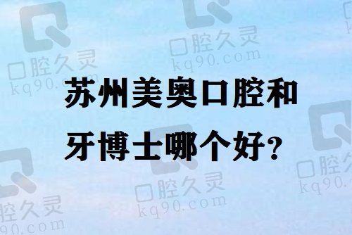 苏州美奥口腔和牙博士哪个好