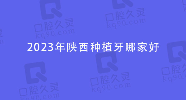 2023年陕西种植牙哪家好