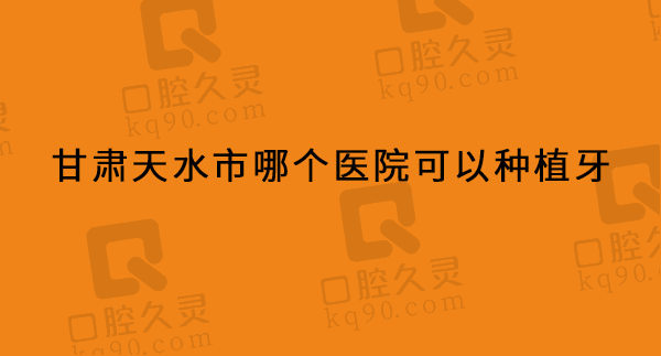 天水市哪个医院可以种植牙