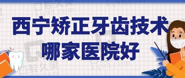 西宁矫正牙齿技术哪家医院好