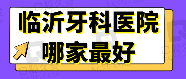 临沂牙科医院哪家比较好一点