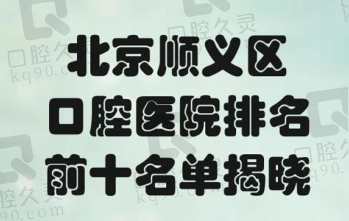 北京顺义区口腔医院排名前十名单揭晓