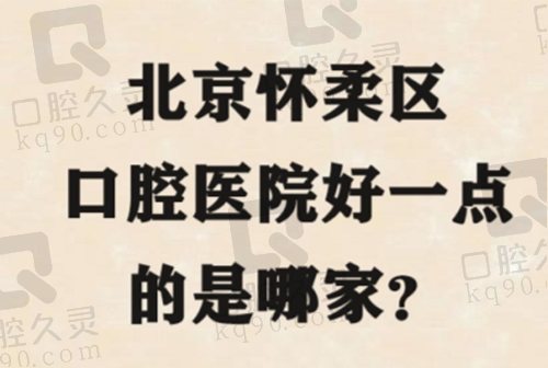 北京怀柔区口腔医院好一点的是哪家？