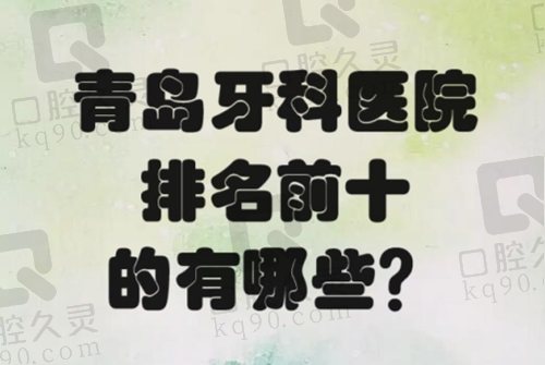 青岛牙科医院排名前十的有哪些？