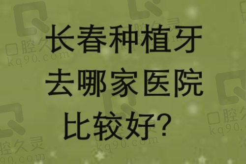 长春种植牙去哪家医院比较好？