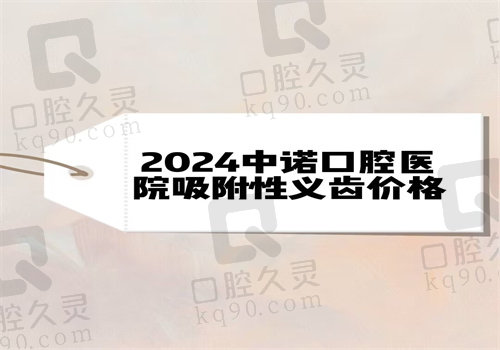 2024中诺口腔医院吸附性义齿价格