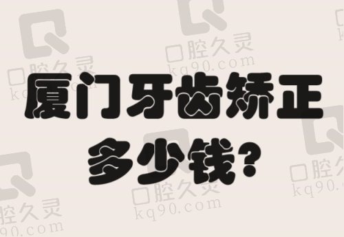 厦门牙齿矫正多少钱？