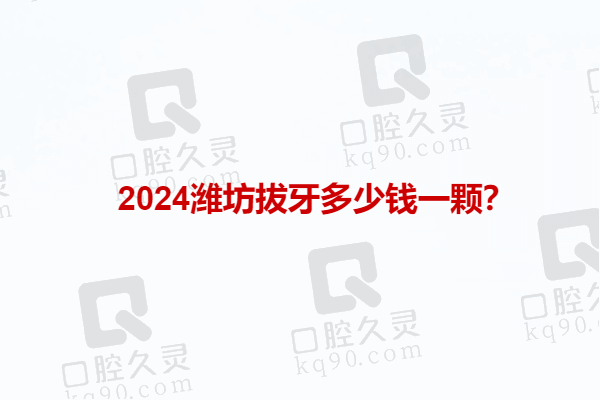 2024潍坊拔牙多少钱一颗？