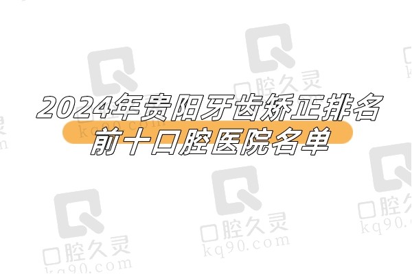 2024年贵阳牙齿矫正排名前十口腔医院名单