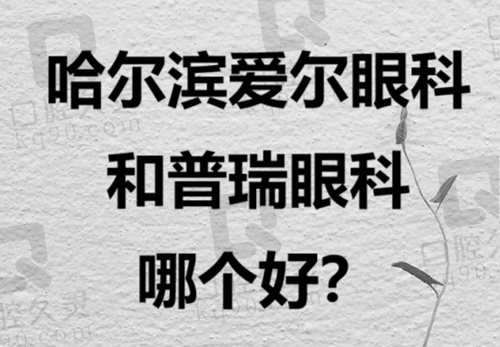 哈尔滨爱尔眼科和普瑞眼科哪个好？