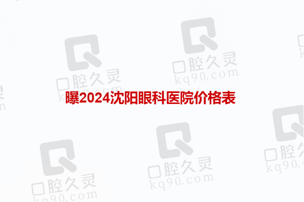 曝2024沈阳眼科医院价格表