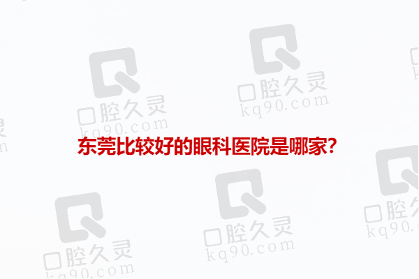 东莞比较好的眼科医院是哪家？东莞爱尔眼科医院值得推荐！