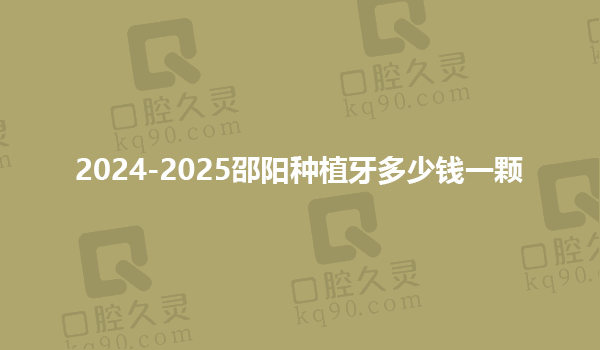 2024-2025邵阳种植牙多少钱一颗