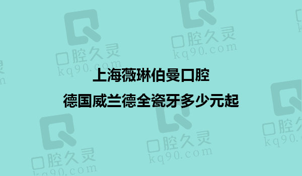 上海薇琳伯曼口腔德国威兰德全瓷牙套餐