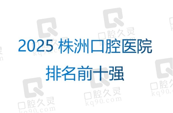 2025株洲口腔医院排名前十 强