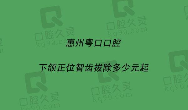 惠州粤口口腔下颌正位智齿拔除套餐