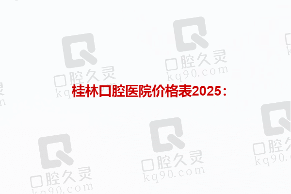 桂林口腔医院价格表2025