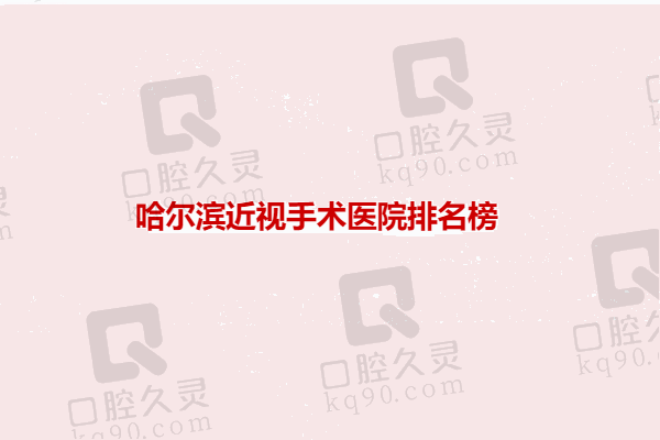 哈尔滨近视手术哪家医院好？爱尔/华厦/普瑞眼科排名前三技术靠谱