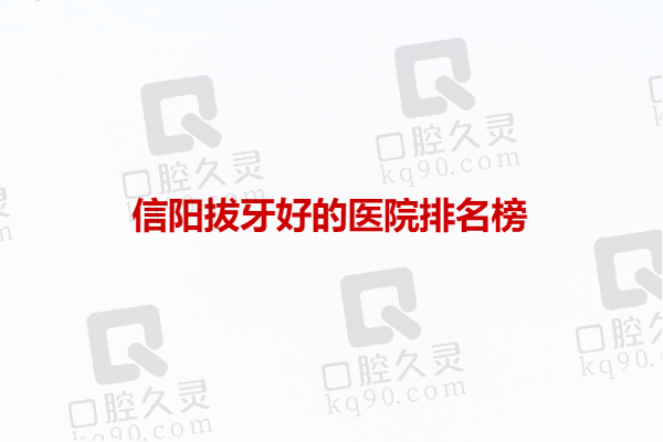 信阳拔牙好的医院排名榜