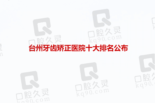 台州牙齿矫正医院十大排名公布